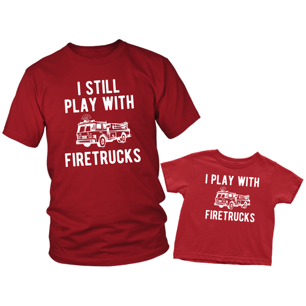 Father Son Shirts I still Play with Fire trucks - Dad and Toddler